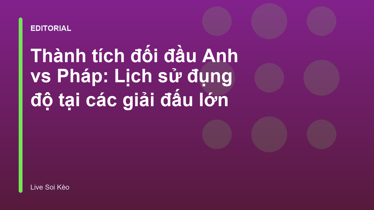 Lịch sử đối đầu Anh vs Pháp tại các giải đấu quốc tế